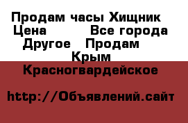 Продам часы Хищник › Цена ­ 350 - Все города Другое » Продам   . Крым,Красногвардейское